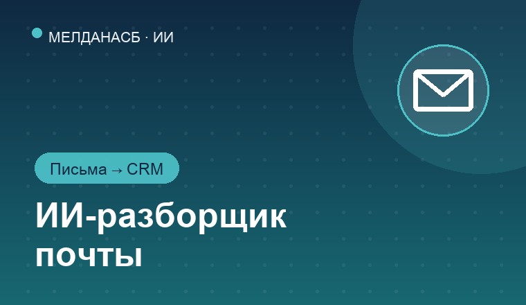 Внедрение ИИ-разборщика почты: разбор писем, ответы, создание сделок и напоминаний 